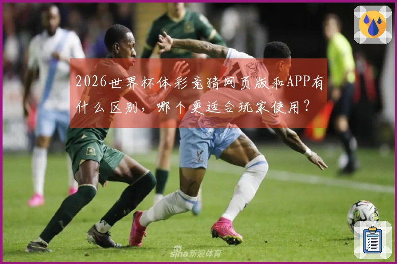 2026世界杯体彩竞猜网页版和APP有什么区别，哪个更适合玩家使用？
