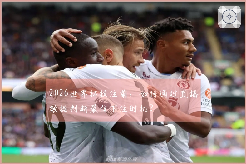 2026世界杯投注前，如何通过直播数据判断最佳下注时机？