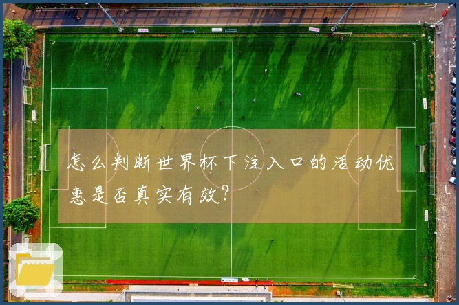 怎么判断世界杯下注入口的活动优惠是否真实有效？