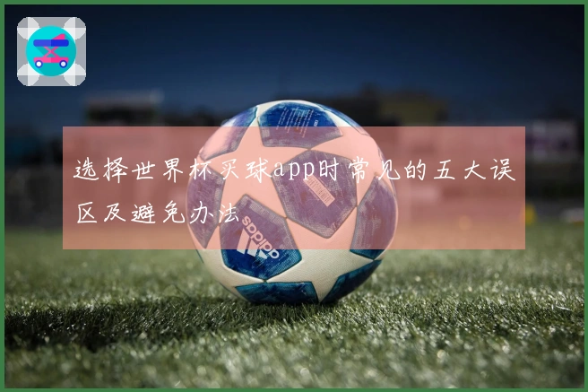 选择世界杯买球app时常见的五大误区及避免办法