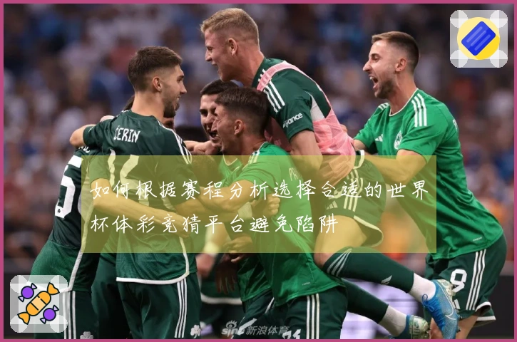 如何根据赛程分析选择合适的世界杯体彩竞猜平台避免陷阱