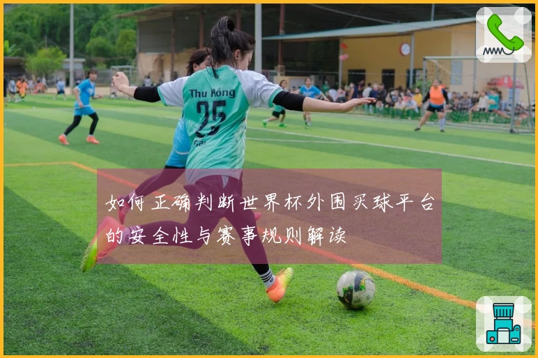 如何正确判断世界杯外围买球平台的安全性与赛事规则解读