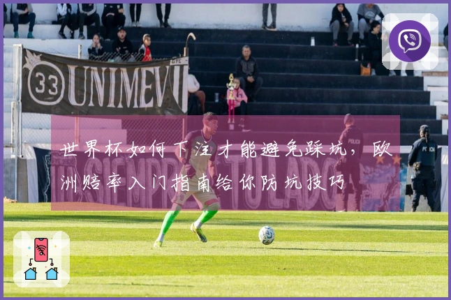 世界杯如何下注才能避免踩坑，欧洲赔率入门指南给你防坑技巧