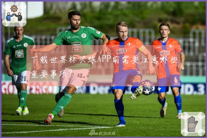 下载世界杯买球APP前需要注意哪些重要事项？