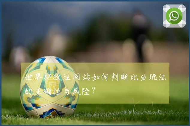 世界杯投注网站如何判断比分玩法的正确性与风险？