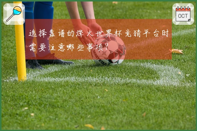 选择靠谱的烽火世界杯竞猜平台时需要注意哪些事项？