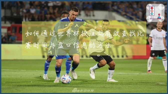 如何通过世界杯投注站有效查找比赛时间与盘口信息的方法