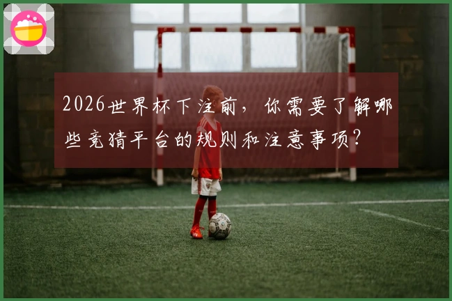 2026世界杯下注前，你需要了解哪些竞猜平台的规则和注意事项？