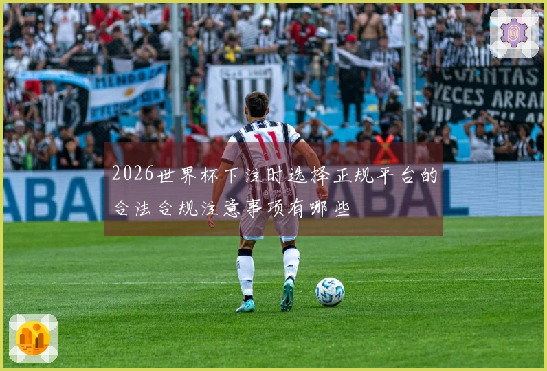 2026世界杯下注时选择正规平台的合法合规注意事项有哪些