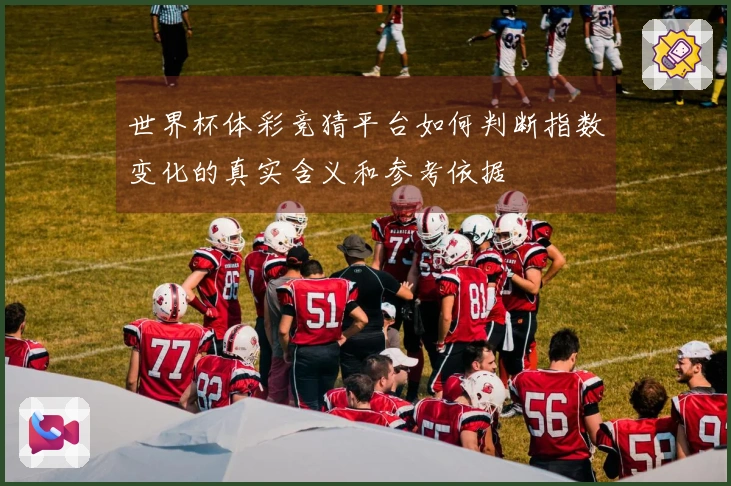 世界杯体彩竞猜平台如何判断指数变化的真实含义和参考依据