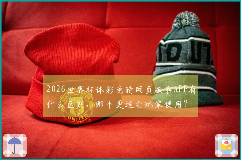 2026世界杯体彩竞猜网页版和APP有什么区别，哪个更适合玩家使用？