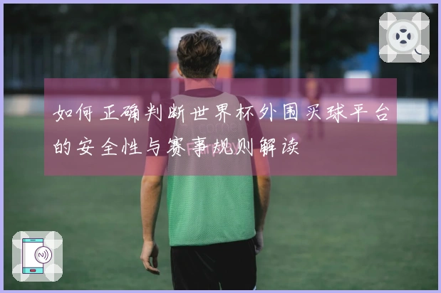 如何正确判断世界杯外围买球平台的安全性与赛事规则解读