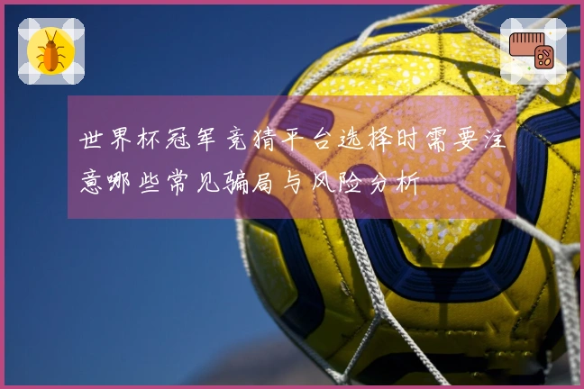 世界杯冠军竞猜平台选择时需要注意哪些常见骗局与风险分析
