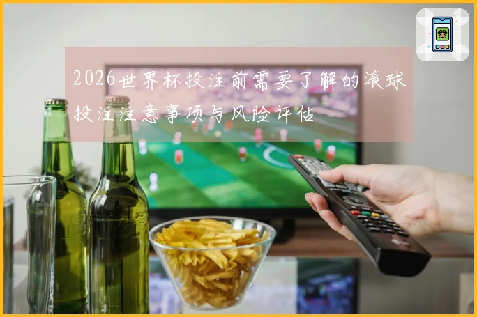 2026世界杯投注前需要了解的滚球投注注意事项与风险评估