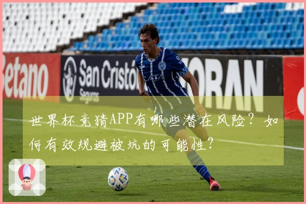 世界杯竞猜APP有哪些潜在风险？如何有效规避被坑的可能性？