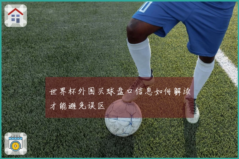 世界杯外围买球盘口信息如何解读才能避免误区