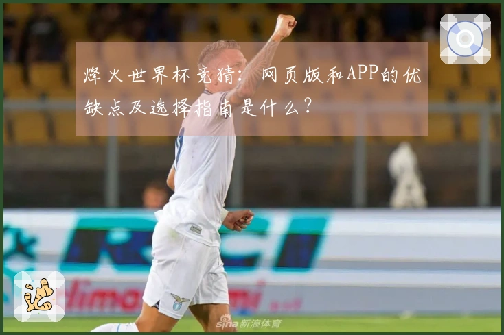 烽火世界杯竞猜：网页版和APP的优缺点及选择指南是什么？