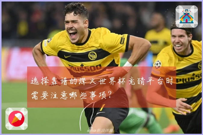 选择靠谱的烽火世界杯竞猜平台时需要注意哪些事项？