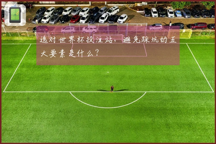 选对世界杯投注站，避免踩坑的五大要素是什么？
