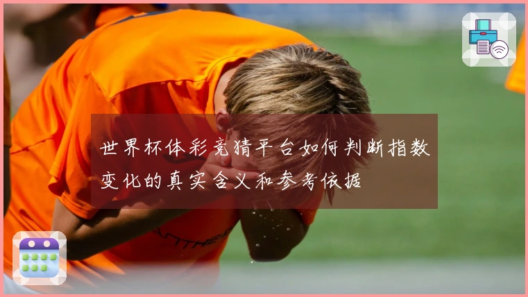 世界杯体彩竞猜平台如何判断指数变化的真实含义和参考依据