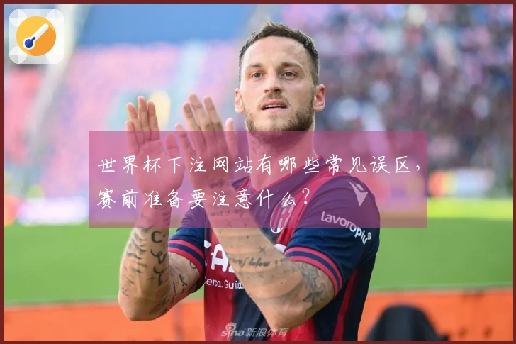 世界杯下注网站有哪些常见误区，赛前准备要注意什么？