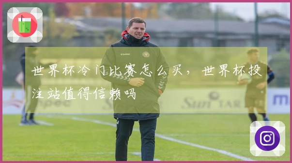 世界杯冷门比赛怎么买，世界杯投注站值得信赖吗