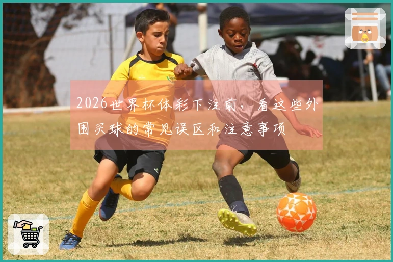 2026世界杯体彩下注前，看这些外围买球的常见误区和注意事项