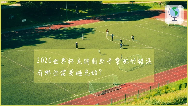 2026世界杯竞猜前新手常犯的错误有哪些需要避免的？