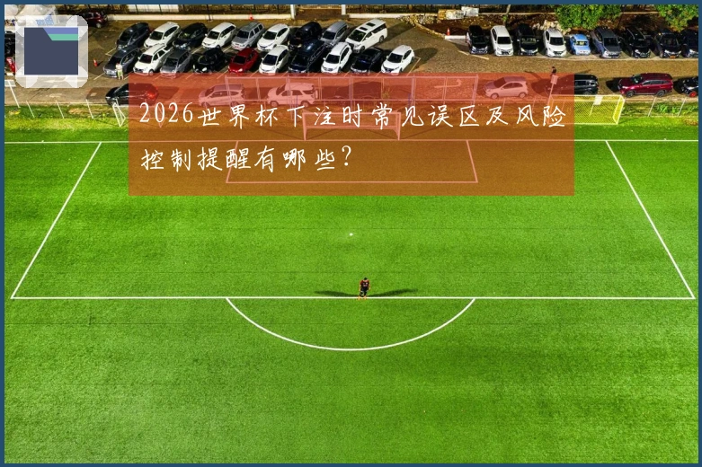 2026世界杯下注时常见误区及风险控制提醒有哪些？