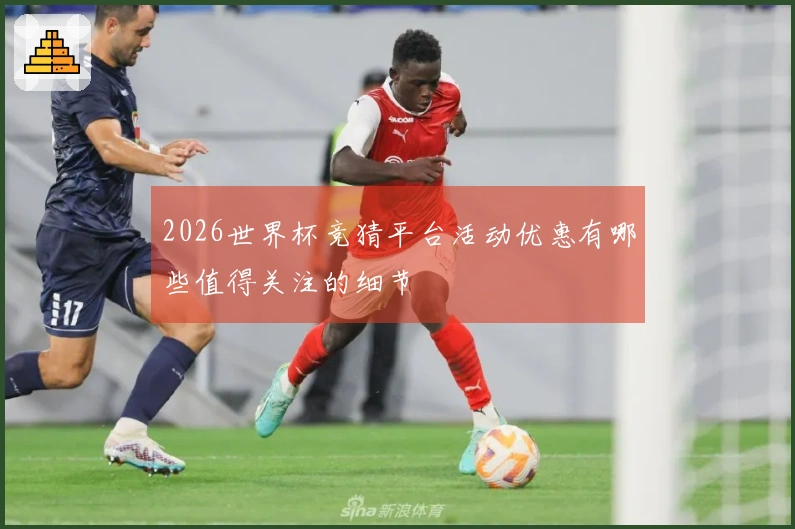 2026世界杯竞猜平台活动优惠有哪些值得关注的细节