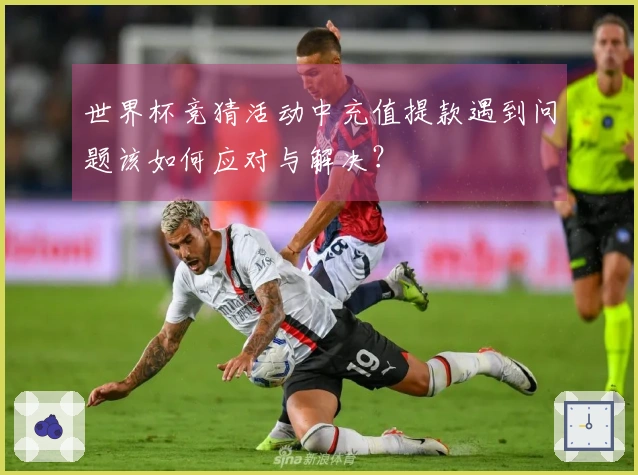 世界杯竞猜活动中充值提款遇到问题该如何应对与解决？
