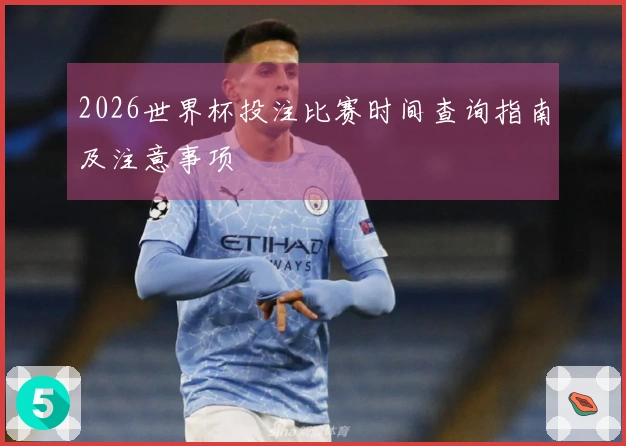 2026世界杯投注比赛时间查询指南及注意事项