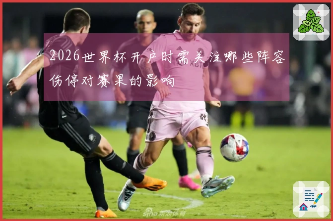 2026世界杯开户时需关注哪些阵容伤停对赛果的影响